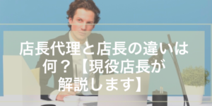 店長代理と店長の違いは何？【現役店長が解説します】 | 小売店長が33歳で2,000万貯めたブログ